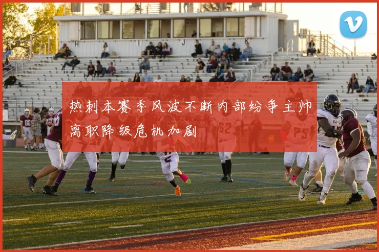 热刺本赛季风波不断内部纷争主帅离职降级危机加剧