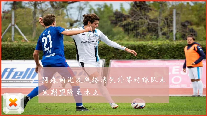 阿森纳进攻风格消失外界对球队未来期望降至冰点