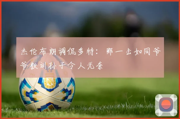 杰伦布朗调侃多特：那一击如同爷爷教训孙子令人无奈