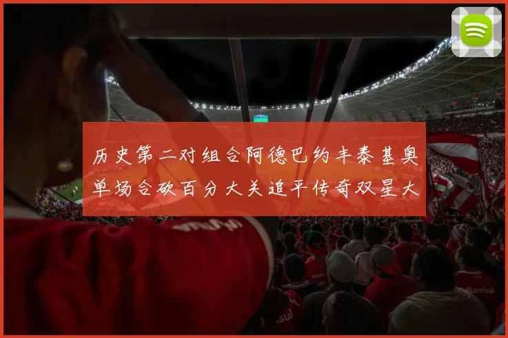 历史第二对组合阿德巴约丰泰基奥单场合砍百分大关追平传奇双星大帅与阿特尔斯