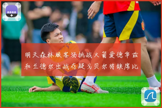 明天森林狼客场挑战火箭爱德华兹和兰德尔出战存疑戈贝尔将缺席比赛