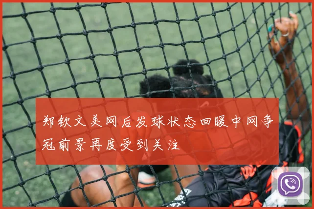 郑钦文美网后发球状态回暖中网争冠前景再度受到关注