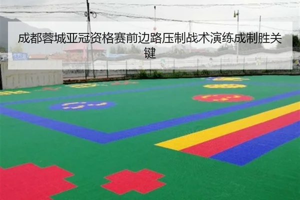 成都蓉城亚冠资格赛前边路压制战术演练成制胜关键