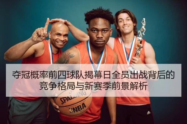 夺冠概率前四球队揭幕日全员出战背后的竞争格局与新赛季前景解析